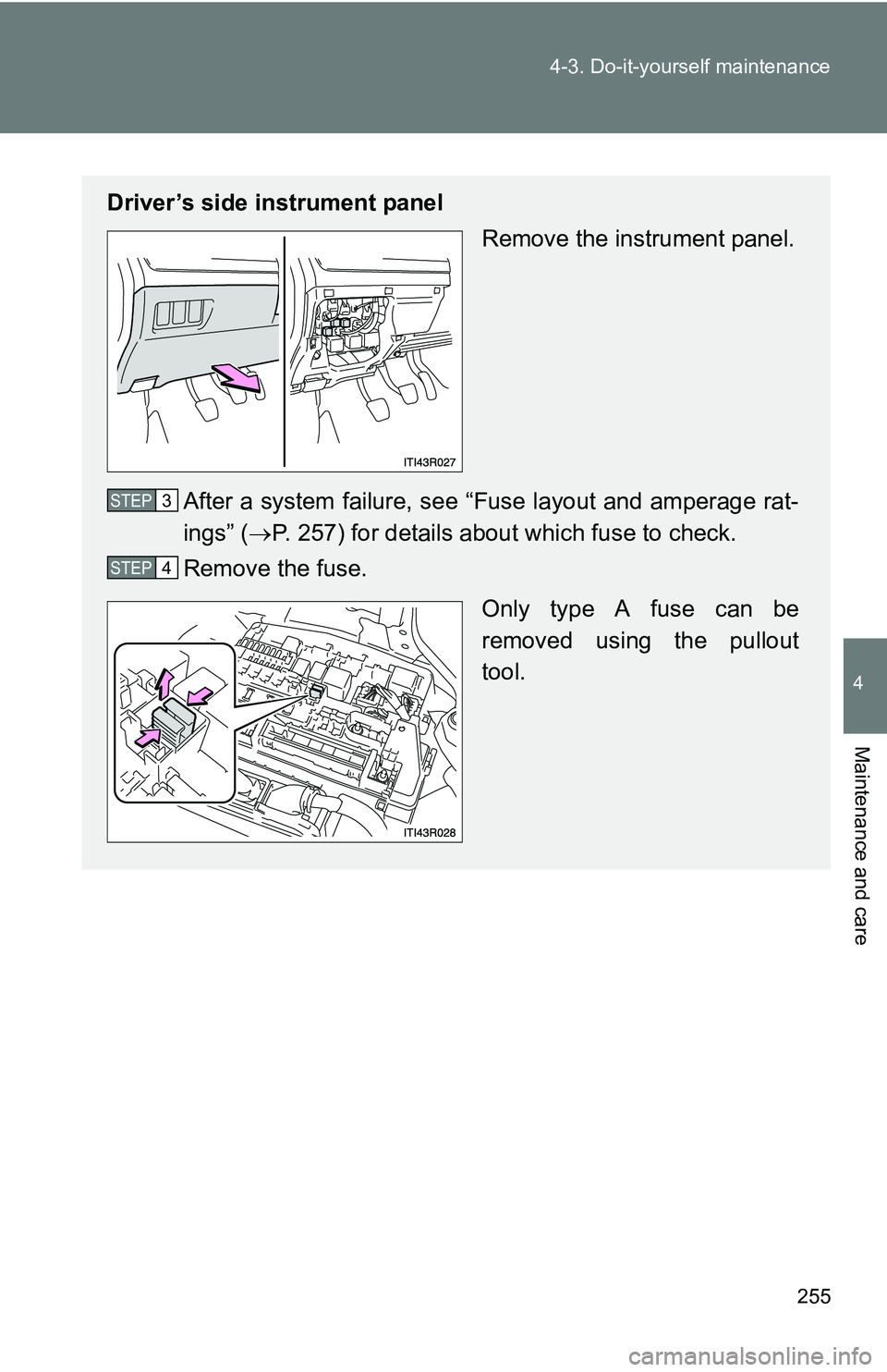 TOYOTA xB 2011  Owners Manual (in English) 255
4-3. Do-it-yourself maintenance
4
Maintenance and care
Driver’s side instrument panel
Remove the instrument panel.
After a system failure, see “Fuse layout and amperage rat-
ings” ( P. 25
