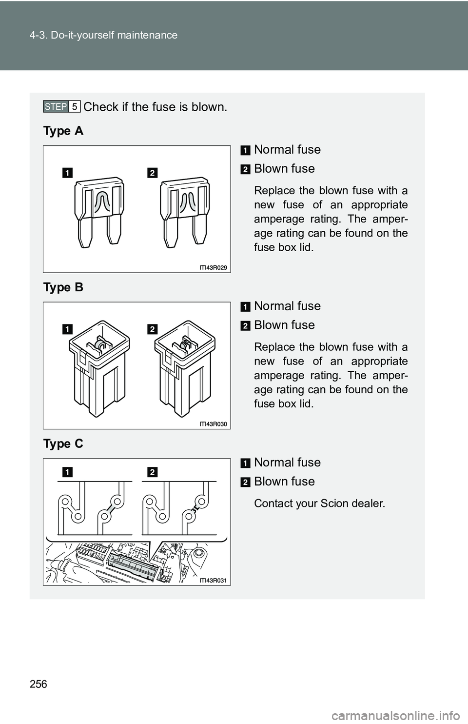 TOYOTA xB 2011  Owners Manual (in English) 256 4-3. Do-it-yourself maintenance
Check if the fuse is blown.
Ty p e  A Normal fuse
Blown fuse
Replace the blown fuse with a
new fuse of an appropriate
amperage rating. The amper-
age rating can be 