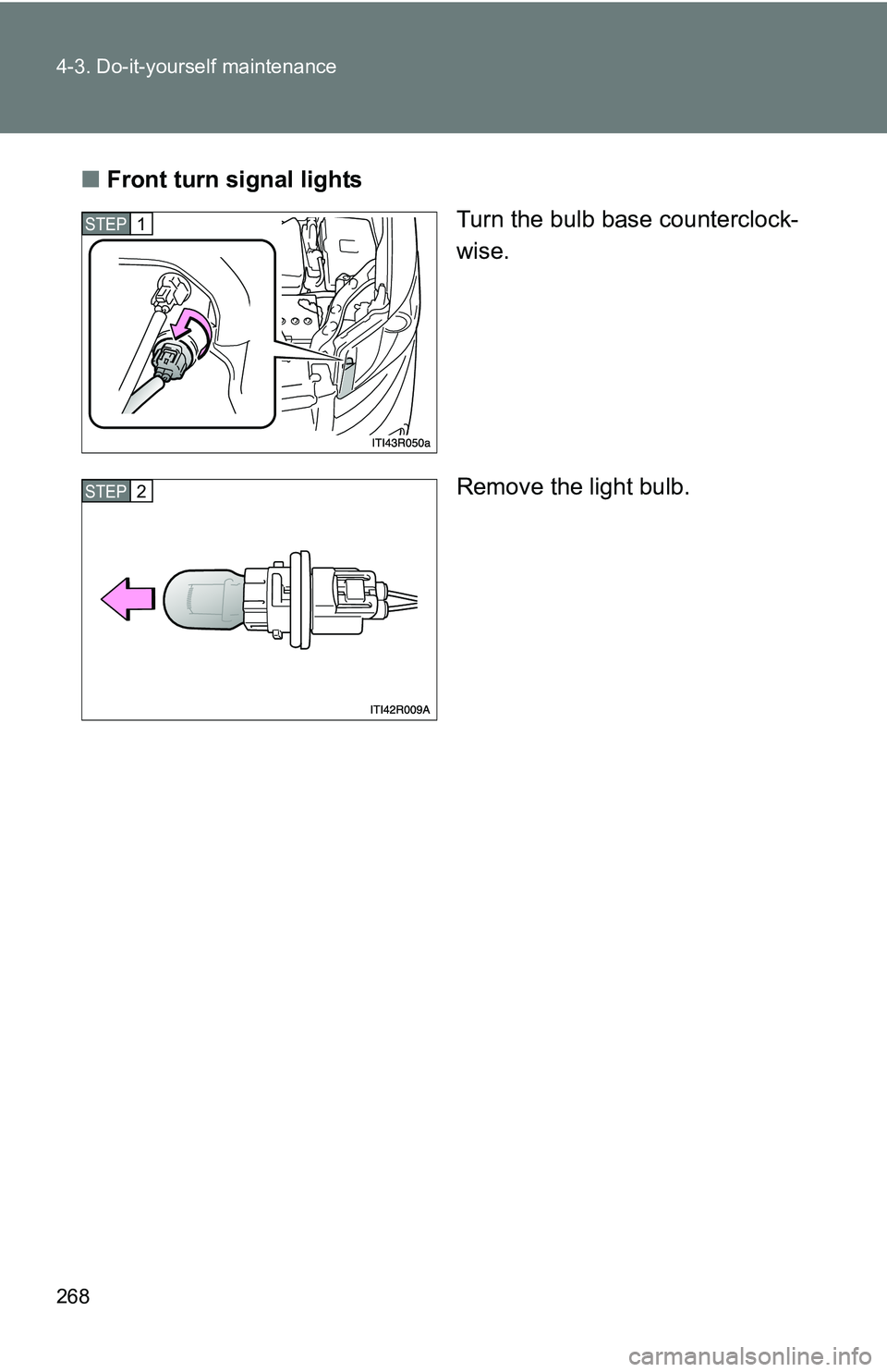 TOYOTA xB 2011  Owners Manual (in English) 268 4-3. Do-it-yourself maintenance
■Front turn signal lights
Turn the bulb base counterclock-
wise.
Remove the light bulb.
STEP 1 
STEP 2  