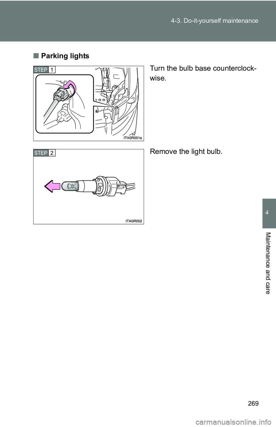 TOYOTA xB 2011  Owners Manual (in English) 269
4-3. Do-it-yourself maintenance
4
Maintenance and care
■
Parking lights
Turn the bulb base counterclock-
wise.
Remove the light bulb.
STEP 1 
STEP 2  
