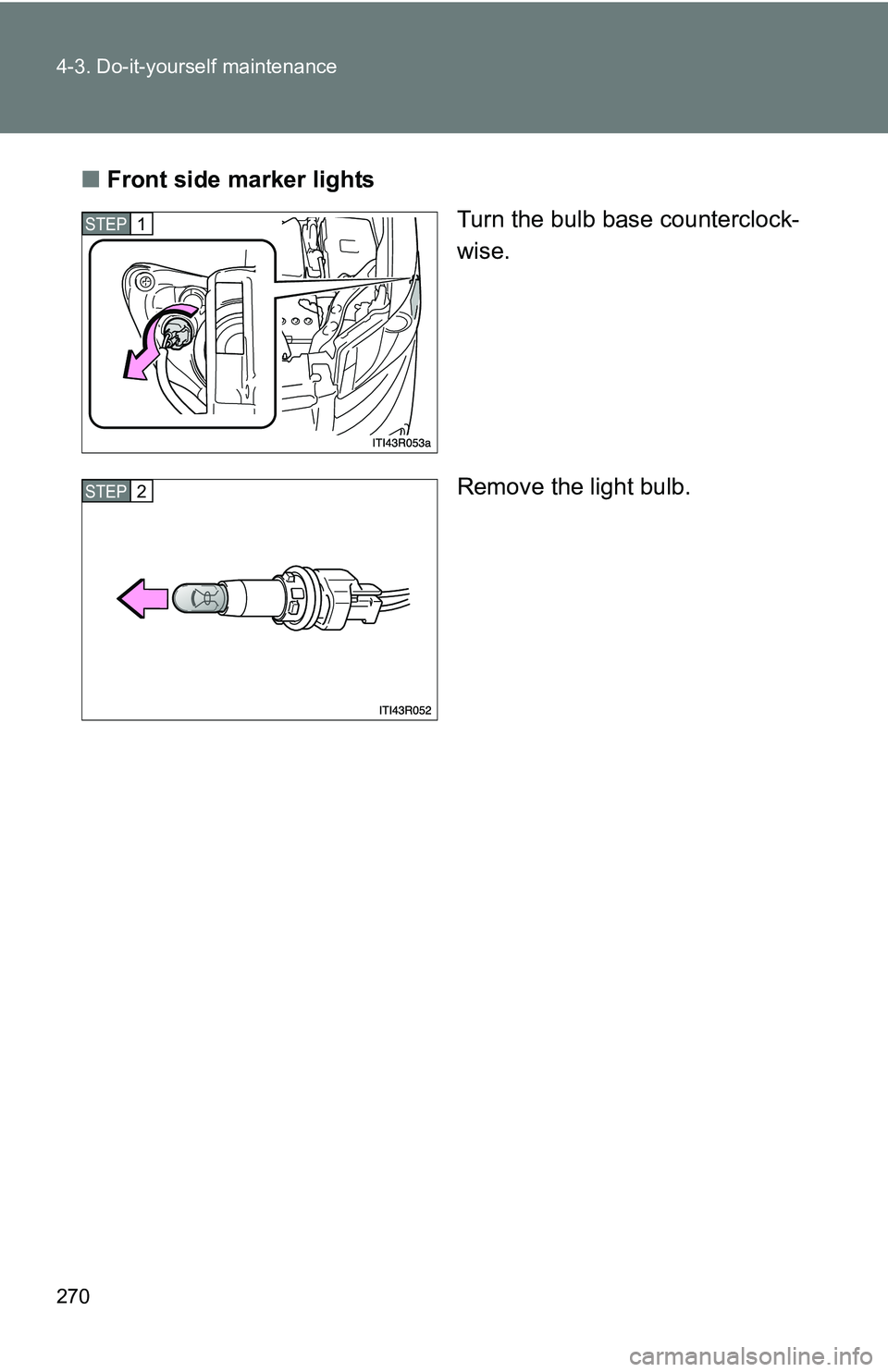 TOYOTA xB 2011  Owners Manual (in English) 270 4-3. Do-it-yourself maintenance
■Front side marker lights
Turn the bulb base counterclock-
wise.
Remove the light bulb.
STEP 1 
STEP 2  