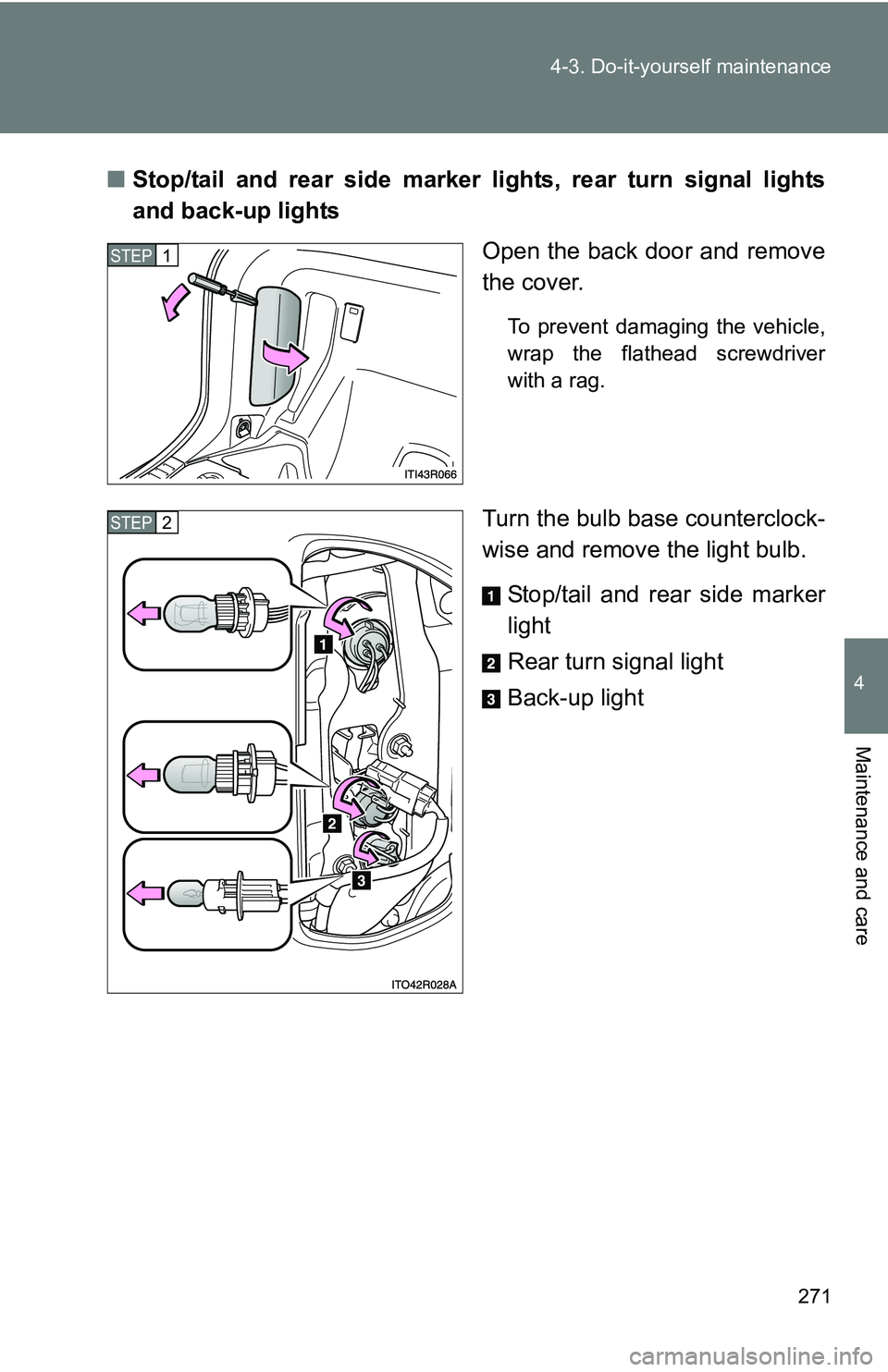 TOYOTA xB 2011  Owners Manual (in English) 271
4-3. Do-it-yourself maintenance
4
Maintenance and care
■
Stop/tail and rear side marker lights, rear turn signal lights
and back-up lights
Open the back door and remove
the cover.
To prevent dam