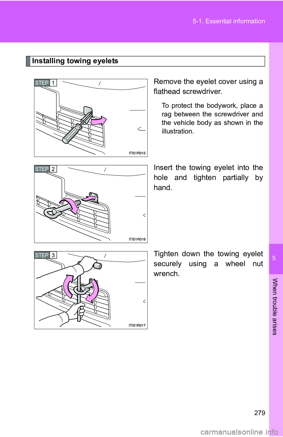 TOYOTA xB 2011  Owners Manual (in English) 5
When trouble arises
279
5-1. Essential information
Installing towing eyelets
Remove the eyelet cover using a
flathead screwdriver.
To protect the bodywork, place a
rag between the screwdriver and
th