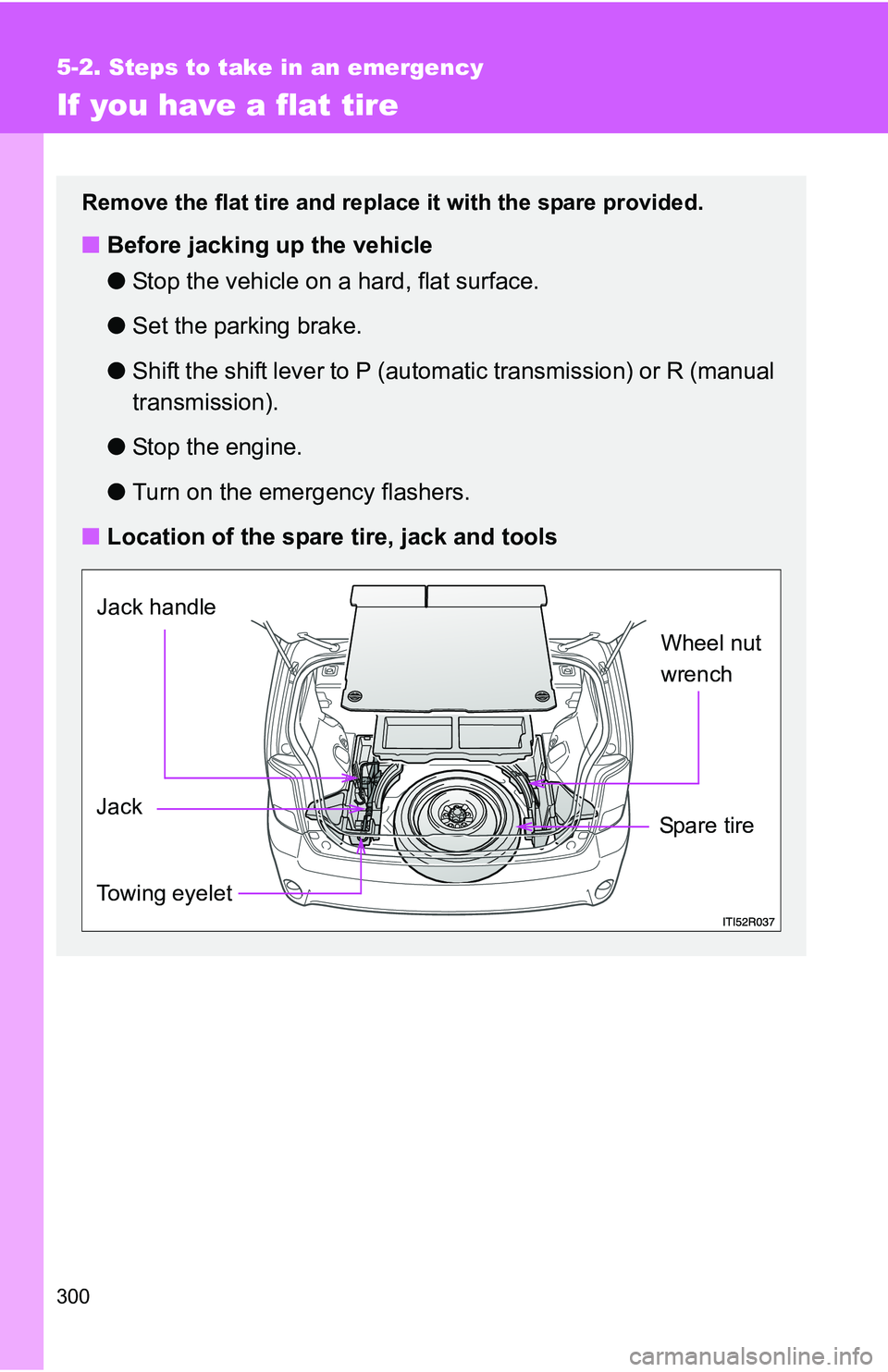 TOYOTA xB 2011  Owners Manual (in English) 300
5-2. Steps to take in an emergency
If you have a flat tire
Remove the flat tire and replace it with the spare provided.
■Before jacking up the vehicle
●Stop the vehicle on a hard, flat surface