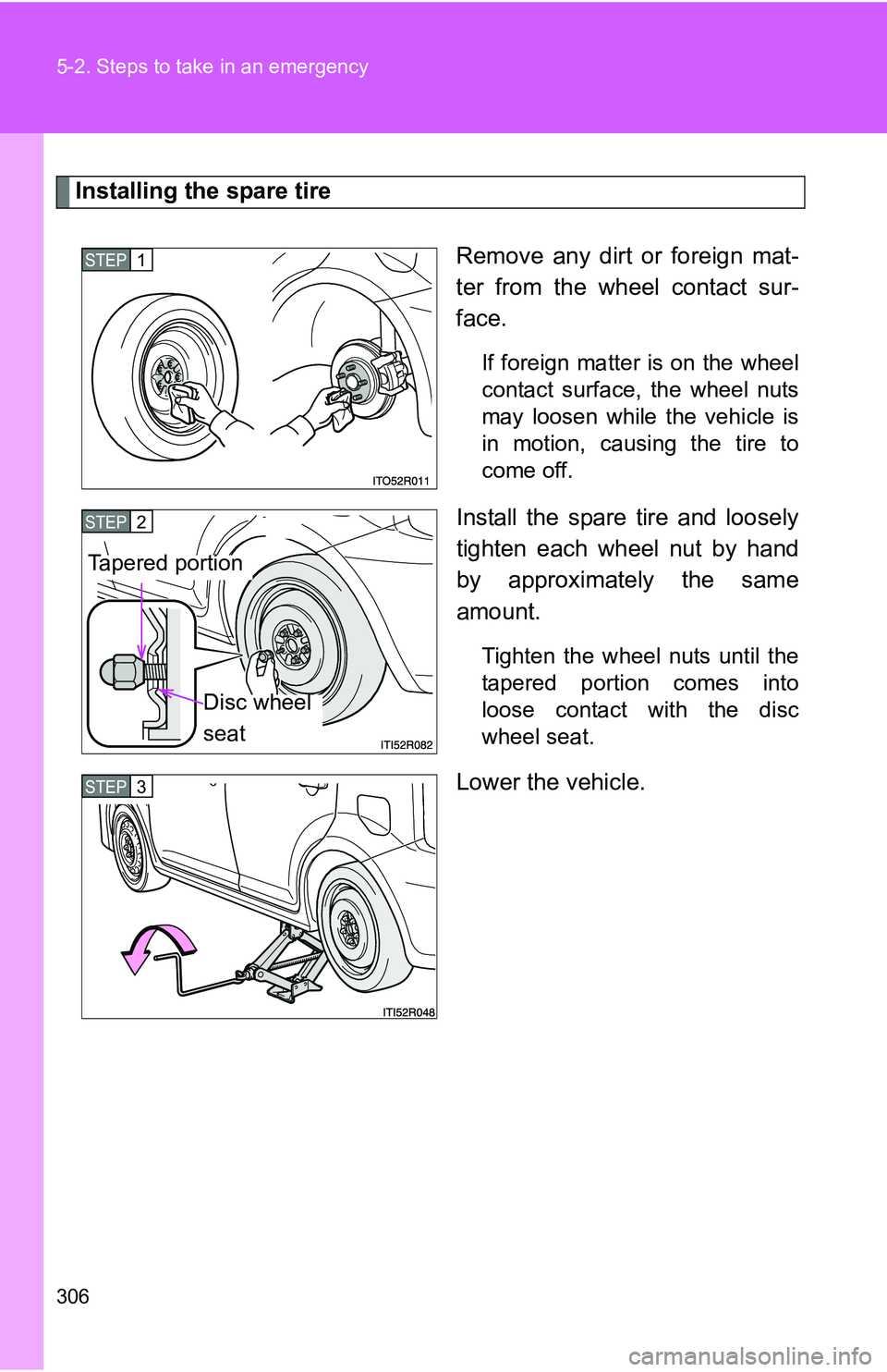 TOYOTA xB 2011  Owners Manual (in English) 306 5-2. Steps to take in an emergency
Installing the spare tireRemove any dirt or foreign mat-
ter from the wheel contact sur-
face.
If foreign matter is on the wheel
contact surface, the wheel nuts
