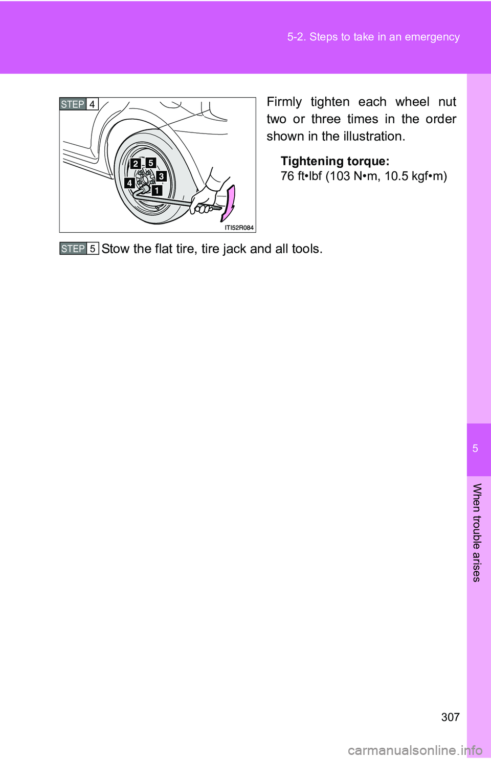 TOYOTA xB 2011  Owners Manual (in English) 5
When trouble arises
307
5-2. Steps to take in an emergency
Firmly tighten each wheel nut
two or three times in the order
shown in the illustration.
Tightening torque:
76 ft•lbf (103 N•m, 10.5 kg