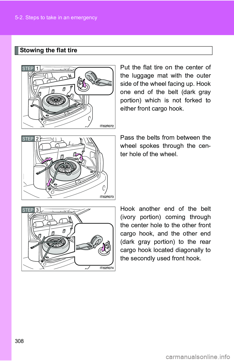 TOYOTA xB 2011  Owners Manual (in English) 308 5-2. Steps to take in an emergency
Stowing the flat tirePut the flat tire on the center of
the luggage mat with the outer
side of the wheel facing up. Hook
one end of the belt (dark gray
portion) 