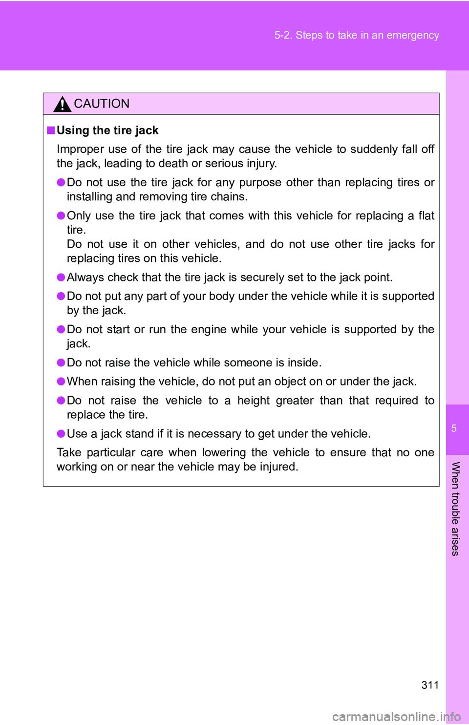TOYOTA xB 2011  Owners Manual (in English) 5
When trouble arises
311
5-2. Steps to take in an emergency
CAUTION
■Using the tire jack
Improper use of the tire jack may cause the vehicle to suddenly fall off
the jack, leading to death or serio