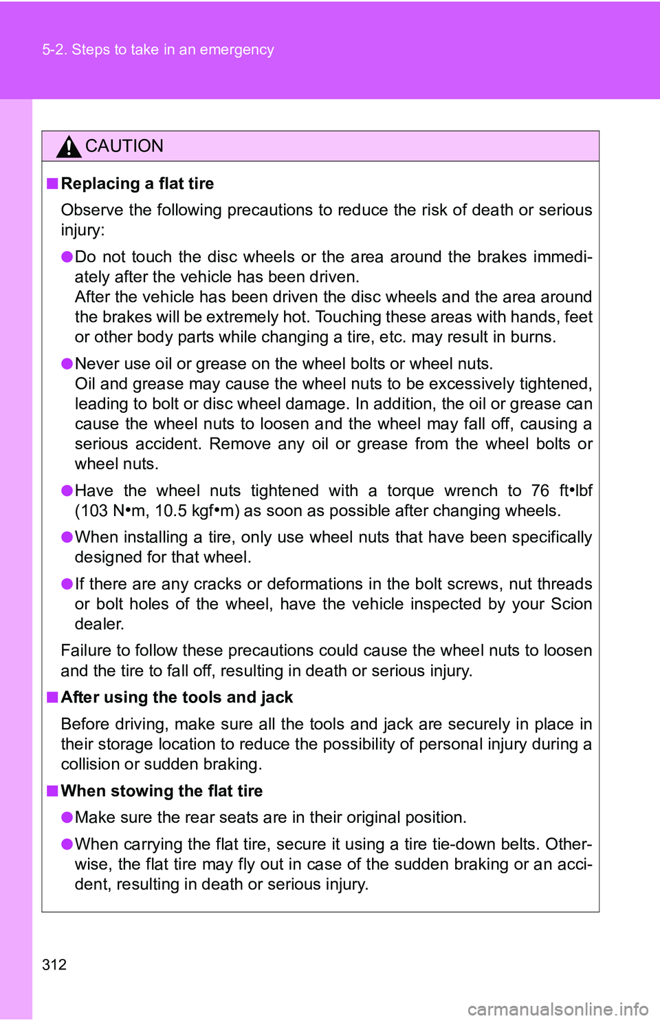 TOYOTA xB 2011  Owners Manual (in English) 312 5-2. Steps to take in an emergency
CAUTION
■Replacing a flat tire
Observe the following precautions to reduce the risk of death or serious
injury:
●Do not touch the disc wheels or the area aro