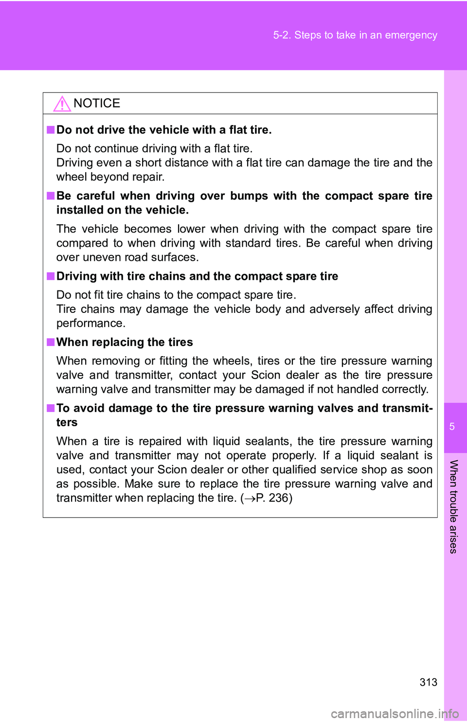 TOYOTA xB 2011  Owners Manual (in English) 5
When trouble arises
313
5-2. Steps to take in an emergency
NOTICE
■Do not drive the vehicle with a flat tire.
Do not continue driving with a flat tire.
Driving even a short distance with a flat ti