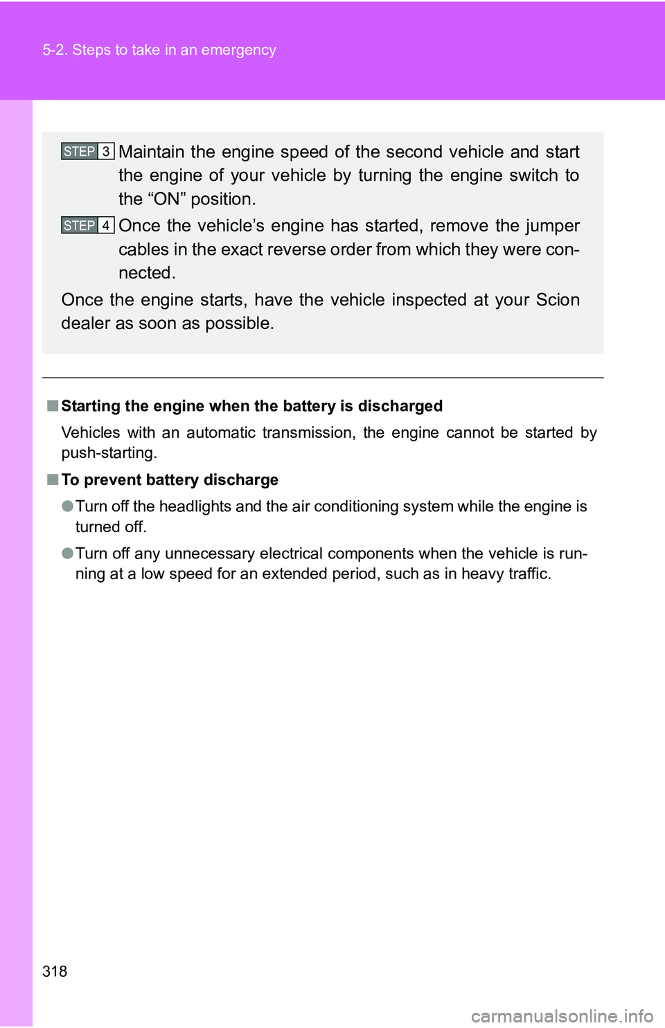 TOYOTA xB 2011  Owners Manual (in English) 318 5-2. Steps to take in an emergency
■Starting the engine when  the battery is discharged
Vehicles with an automatic transmission, the engine cannot be started by
push-starting.
■ To prevent bat