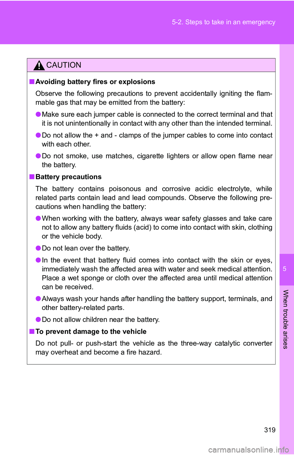 TOYOTA xB 2011  Owners Manual (in English) 5
When trouble arises
319
5-2. Steps to take in an emergency
CAUTION
■
Avoiding battery fires or explosions
Observe the following precautions to prevent accidentally igniting the flam-
mable gas tha