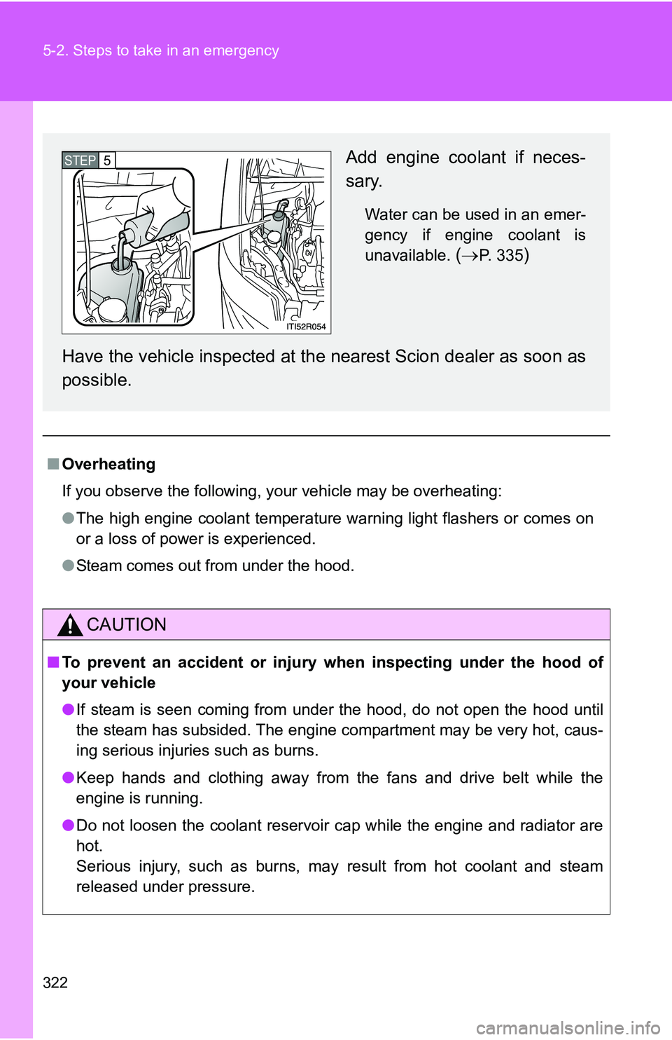 TOYOTA xB 2011  Owners Manual (in English) 322 5-2. Steps to take in an emergency
■Overheating
If you observe the following, your vehicle may be overheating:
●The high engine coolant temperature warning light flashers or comes on
or a loss
