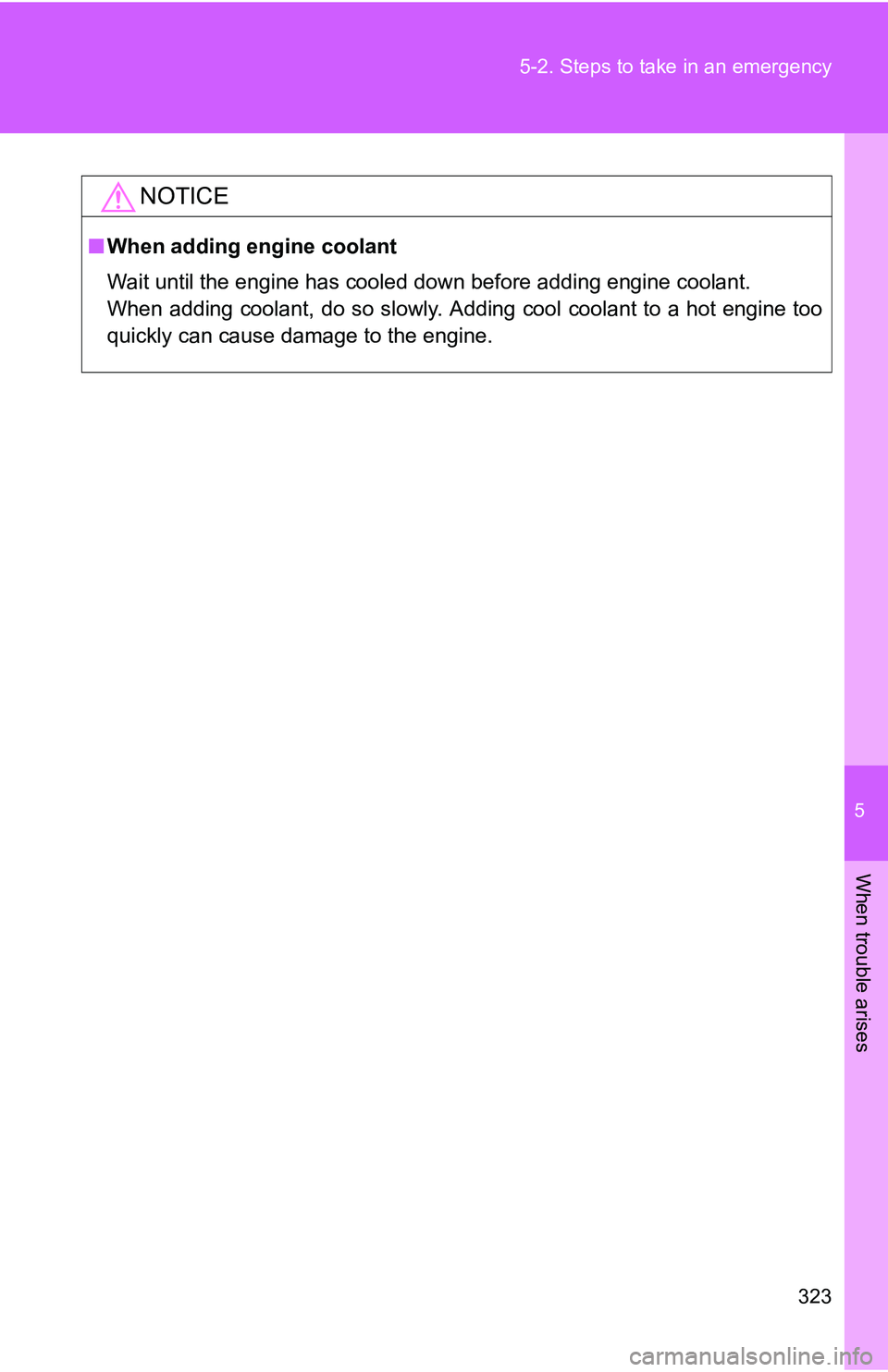 TOYOTA xB 2011  Owners Manual (in English) 5
When trouble arises
323
5-2. Steps to take in an emergency
NOTICE
■
When adding engine coolant
Wait until the engine has cooled down before adding engine coolant.
When adding coolant, do so slowly