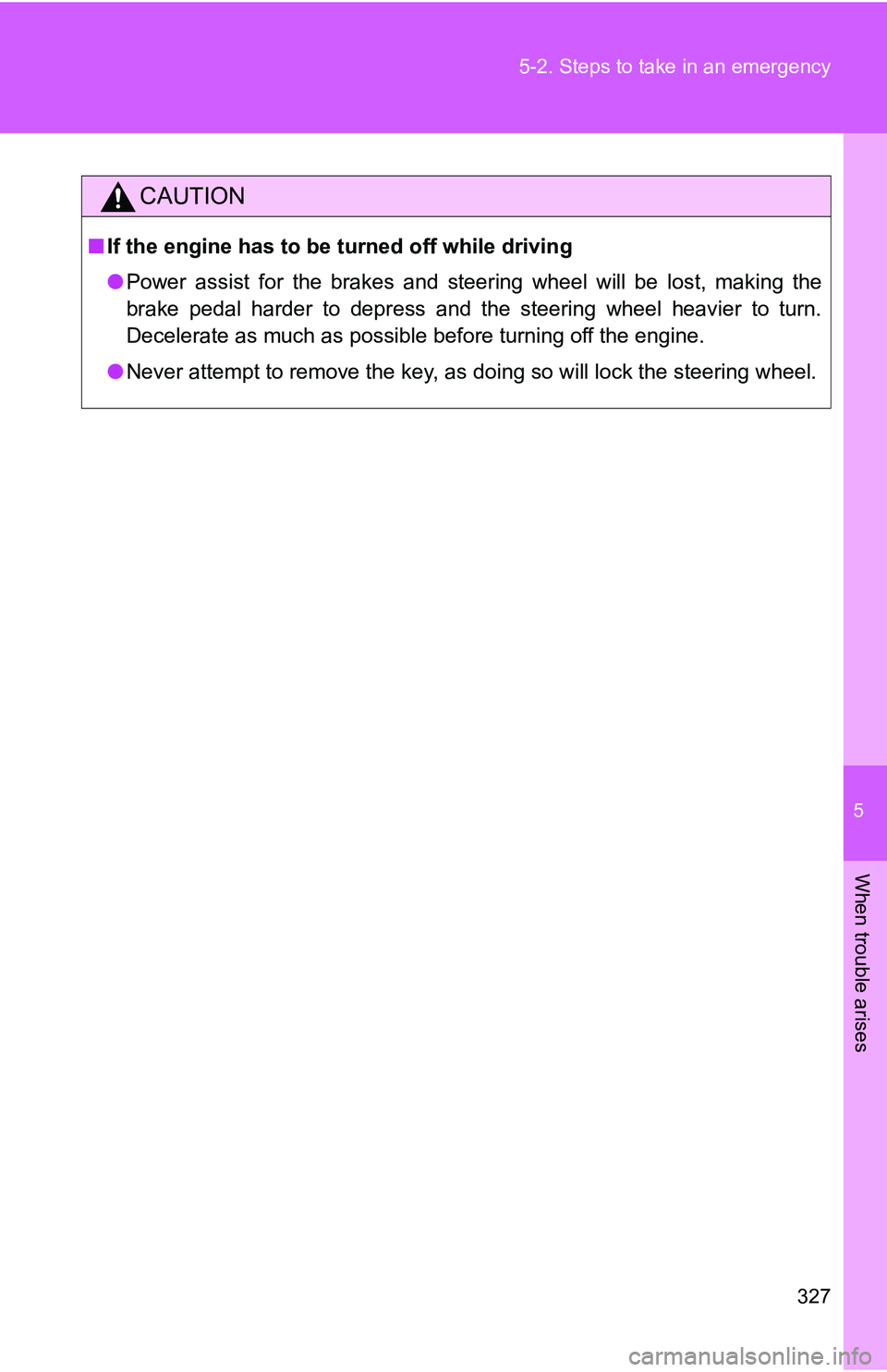 TOYOTA xB 2011  Owners Manual (in English) 5
When trouble arises
327
5-2. Steps to take in an emergency
CAUTION
■
If the engine has to be turned off while driving
●Power assist for the brakes and steering wheel will be lost, making the
bra