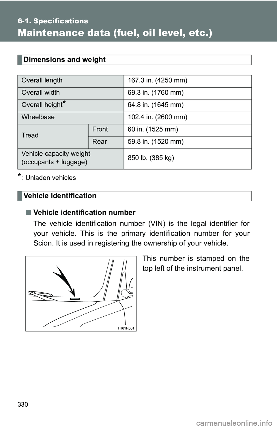 TOYOTA xB 2011  Owners Manual (in English) 330
6-1. Specifications
Maintenance data (fuel, oil level, etc.)
Dimensions and weight
*: Unladen vehicles
Vehicle identification■ Vehicle identification number
The vehicle identification number  (V