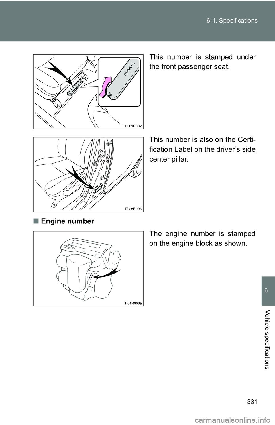 TOYOTA xB 2011  Owners Manual (in English) 331
6-1. Specifications
6
Vehicle specifications
This number is stamped under
the front passenger seat.
This number is also on the Certi-
fication Label on the driver’s side
center pillar.
■ Engin