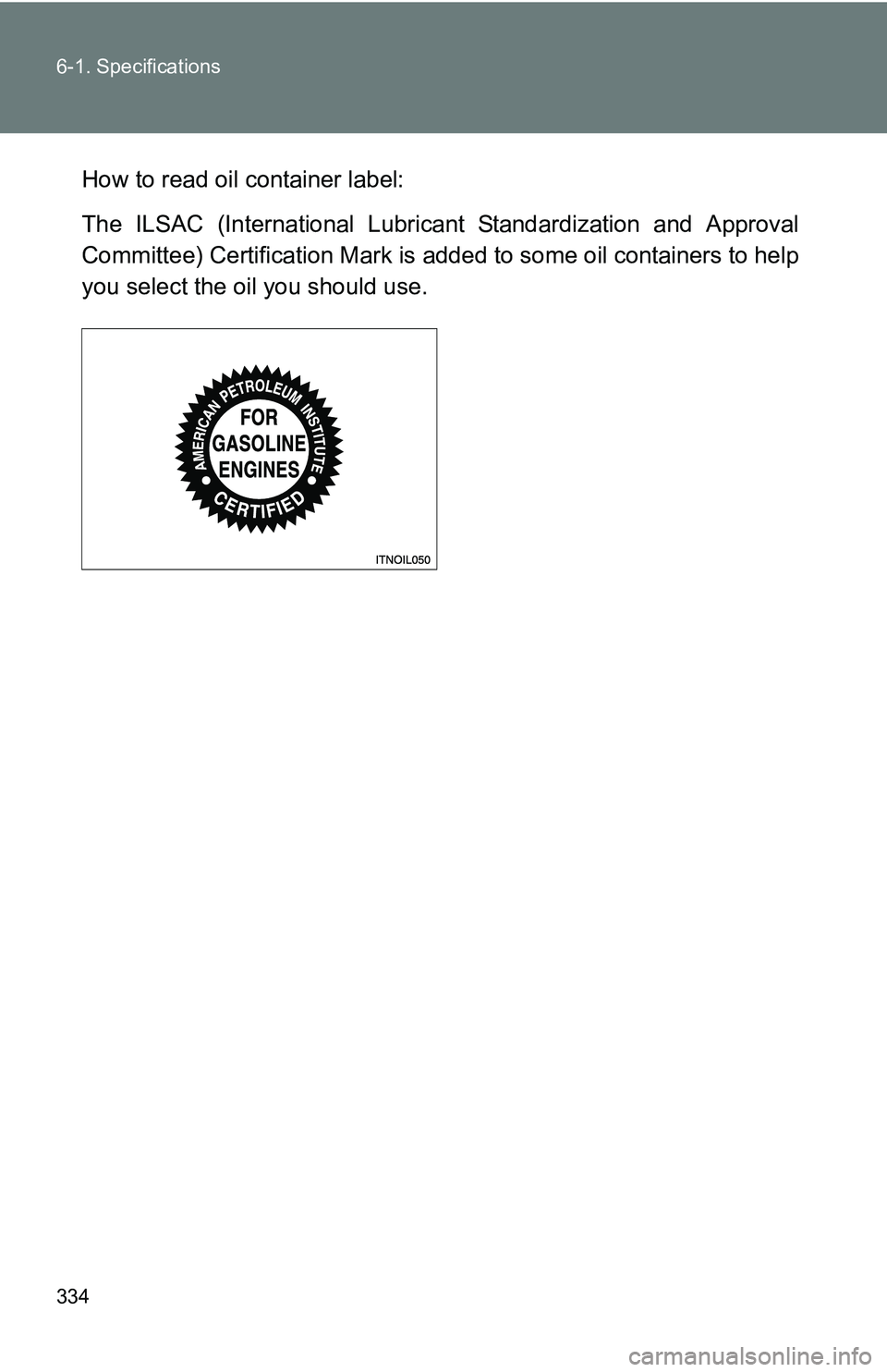 TOYOTA xB 2011  Owners Manual (in English) 334 6-1. Specifications
How to read oil container label:
The ILSAC (International Lubricant Standardization and Approval
Committee) Certification Mark is added to some oil containers to help
you selec