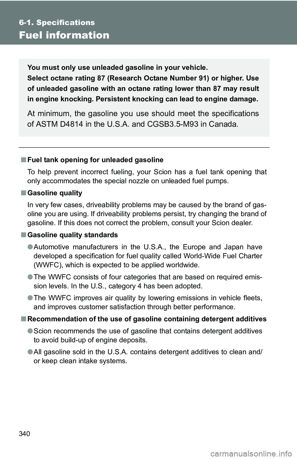 TOYOTA xB 2011 Owners Manual (in English) 340
6-1. Specifications
Fuel infor mation
■Fuel tank opening fo r unleaded gasoline
To help prevent incorrect fueling, your Scion has a fuel tank opening that
only accommodates the special nozzle on TOYOTA xB 2011 Owners Manual (in English) 340
6-1. Specifications
Fuel infor mation
■Fuel tank opening fo r unleaded gasoline
To help prevent incorrect fueling, your Scion has a fuel tank opening that
only accommodates the special nozzle on