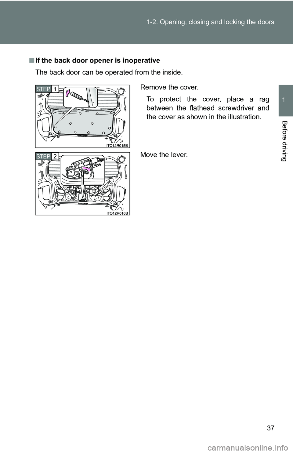 TOYOTA xB 2011   (in English) Owners Guide 37
1-2. Opening, closing and locking the doors
1
Before driving
■
If the back door opener is inoperative
The back door can be operated from the inside.
Remove the cover.
To protect the cover, place 