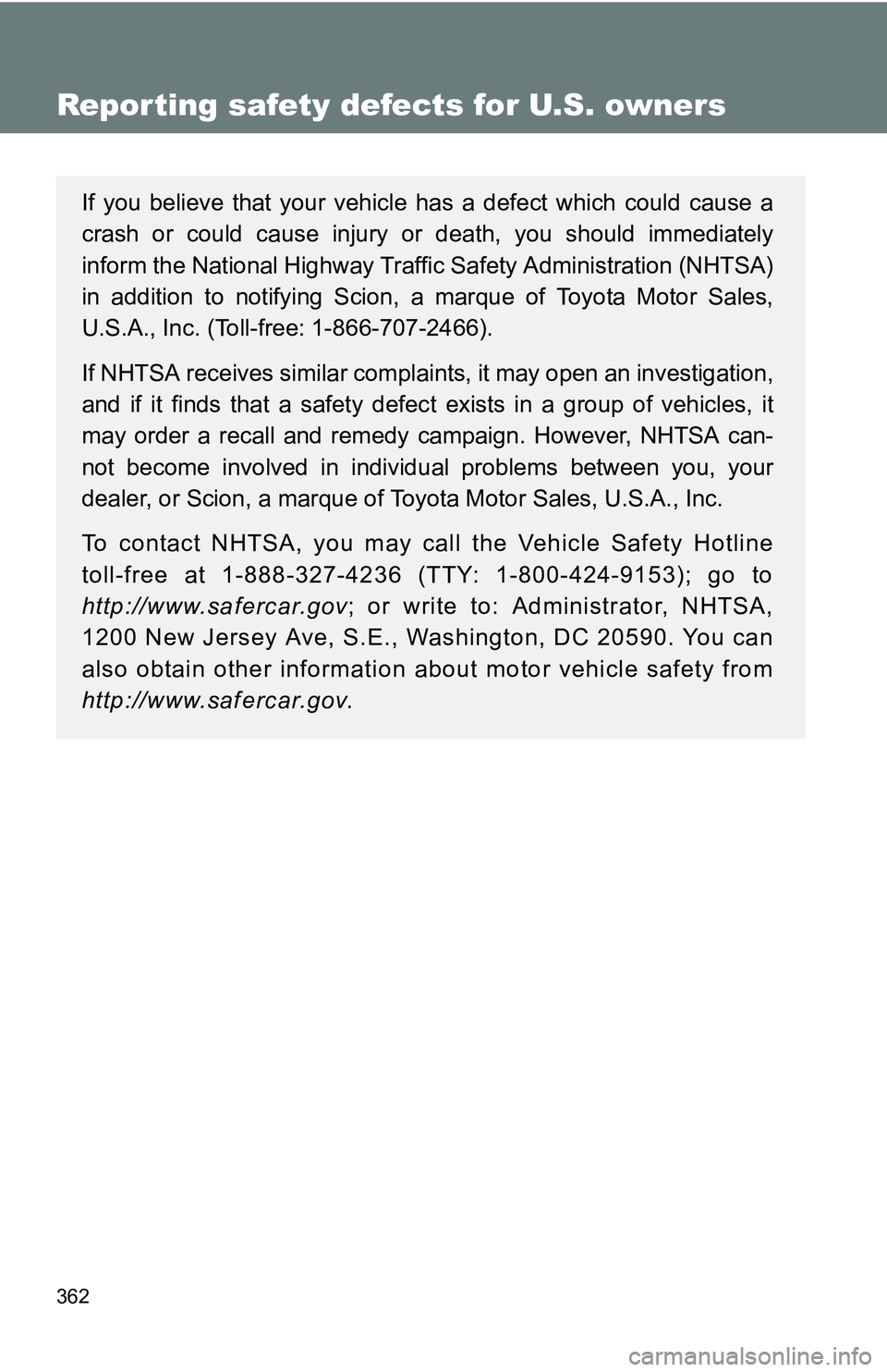 TOYOTA xB 2011 Owners Manual (in English) 362
Reporting safety defects for U.S. owners
If you believe that your vehicle has a defect which could cause a
crash or could cause injury or death, you should immediately
inform the National Highway TOYOTA xB 2011 Owners Manual (in English) 362
Reporting safety defects for U.S. owners
If you believe that your vehicle has a defect which could cause a
crash or could cause injury or death, you should immediately
inform the National Highway