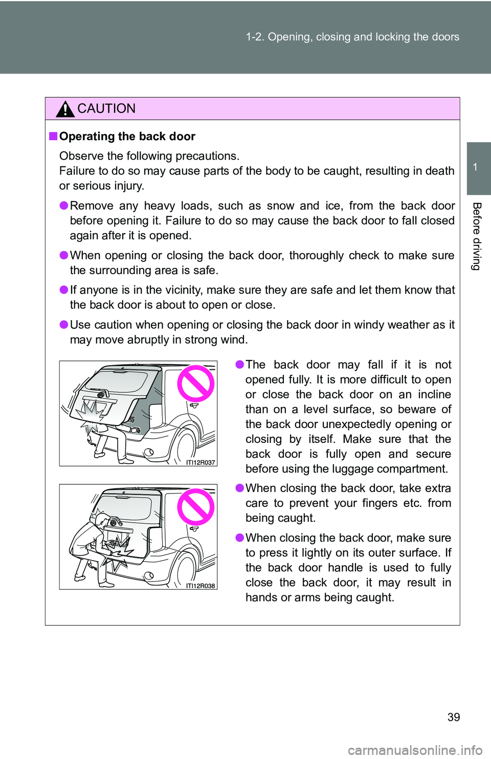 TOYOTA xB 2011   (in English) Owners Guide 39
1-2. Opening, closing and locking the doors
1
Before driving
CAUTION
■
Operating the back door
Observe the following precautions.
Failure to do so may cause parts of the body to be caught, result