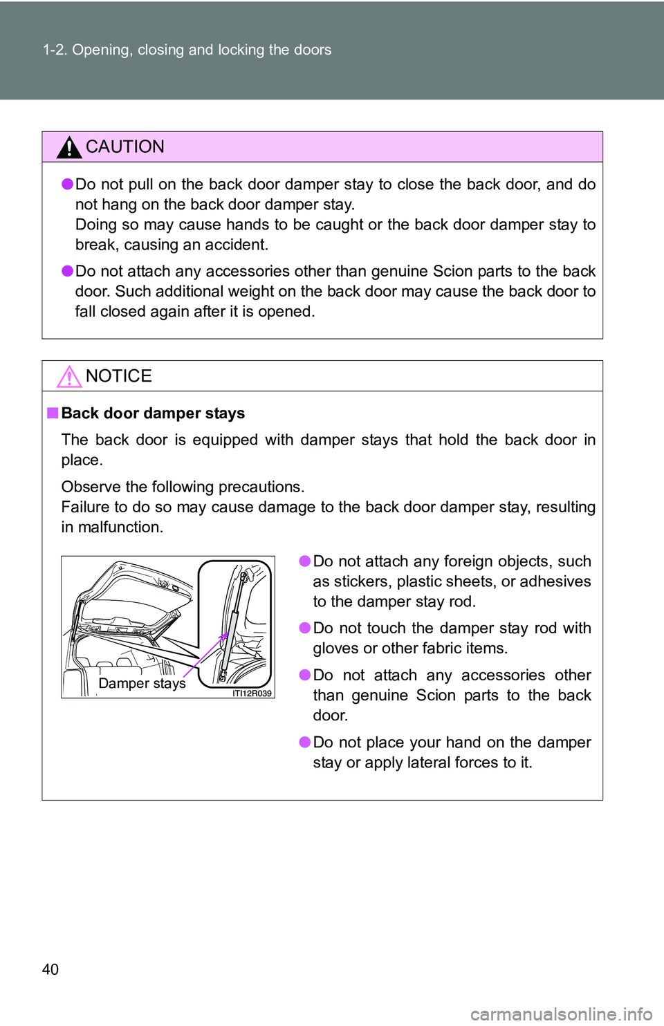 TOYOTA xB 2011   (in English) Owners Guide 40 1-2. Opening, closing and locking the doors
CAUTION
●Do not pull on the back door damper stay to close the back door, and do
not hang on the back door damper stay. 
Doing so may cause hands to be