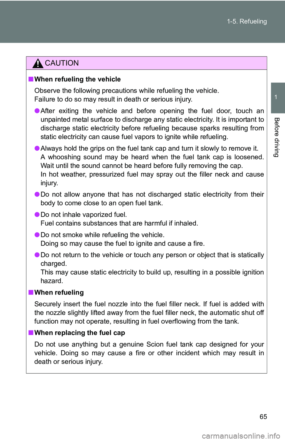 TOYOTA xB 2011   (in English) Repair Manual 65
1-5. Refueling
1
Before driving
CAUTION
■
When refueling the vehicle
Observe the following precautions while refueling the vehicle. 
Failure to do so may result in death or serious injury.
●Aft
