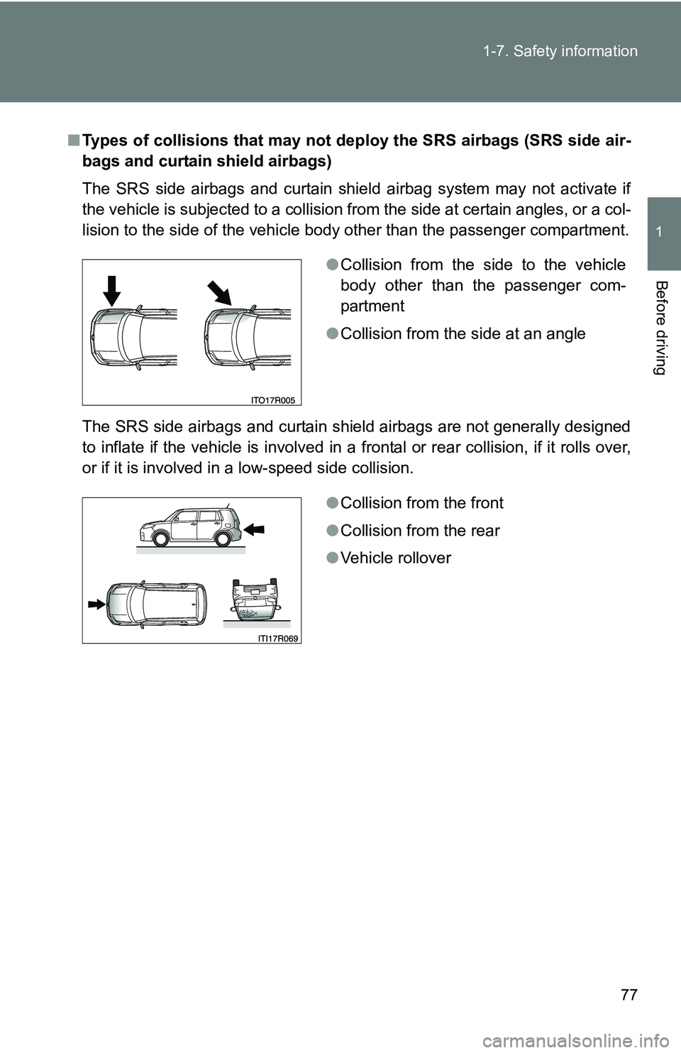 TOYOTA xB 2011   (in English) Manual PDF 77
1-7. Safety information
1
Before driving
■
Types of collisions that may not depl oy the SRS airbags (SRS side air-
bags and curtain shield airbags)
The SRS side airbags and curtain shield airbag 