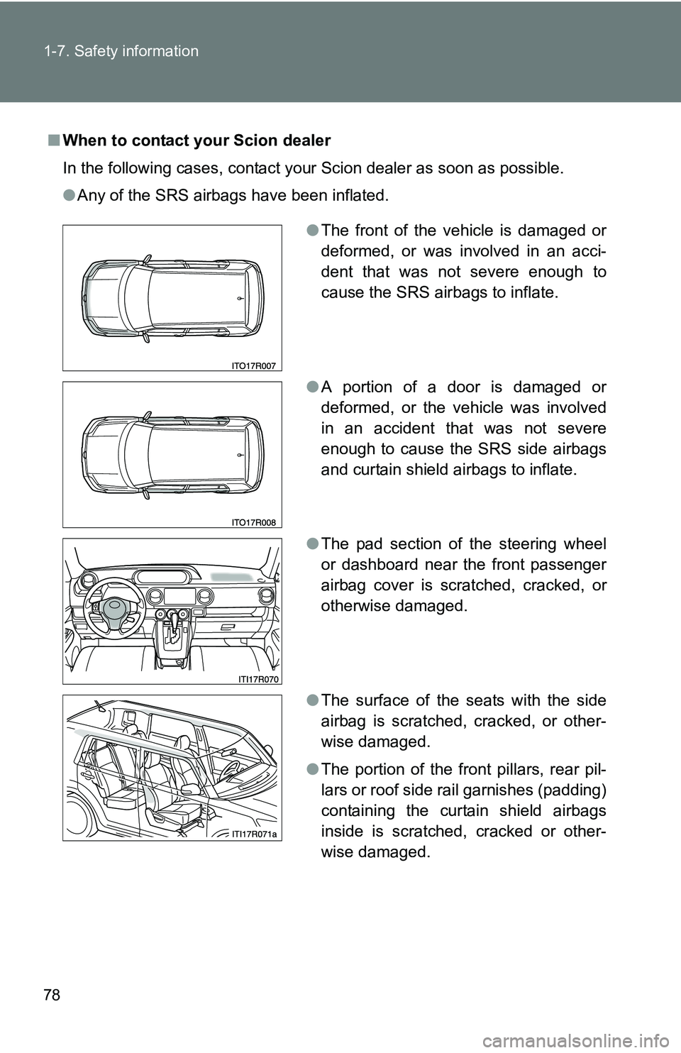 TOYOTA xB 2011   (in English) Manual PDF 78 1-7. Safety information
■When to contact your Scion dealer
In the following cases, contact your Scion dealer as soon as possible.
●Any of the SRS airbags have been inflated.
●The front of the