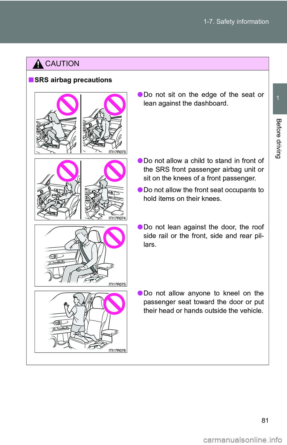 TOYOTA xB 2011   (in English) Manual Online 81
1-7. Safety information
1
Before driving
CAUTION
■
SRS airbag precautions
●Do not sit on the edge of the seat or
lean against the dashboard.
● Do not allow a child to stand in front of
the SR