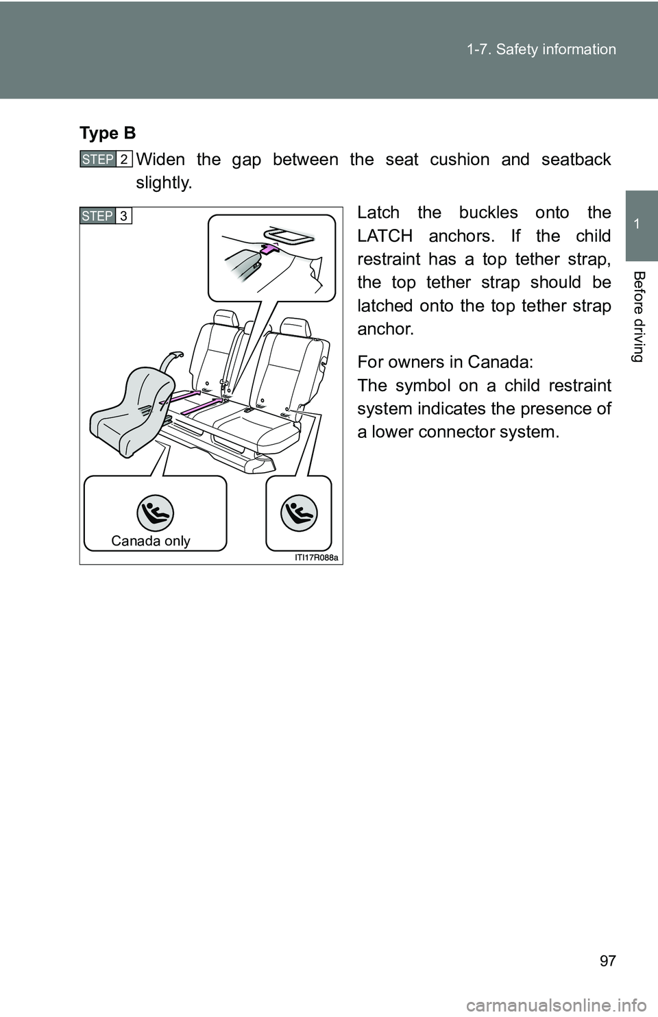TOYOTA xB 2011  Owners Manual (in English) 97
1-7. Safety information
1
Before driving
Ty p e  B
Widen the gap between the seat cushion and seatback
slightly.
Latch the buckles onto the
LATCH anchors. If the child
restraint has a top tether st