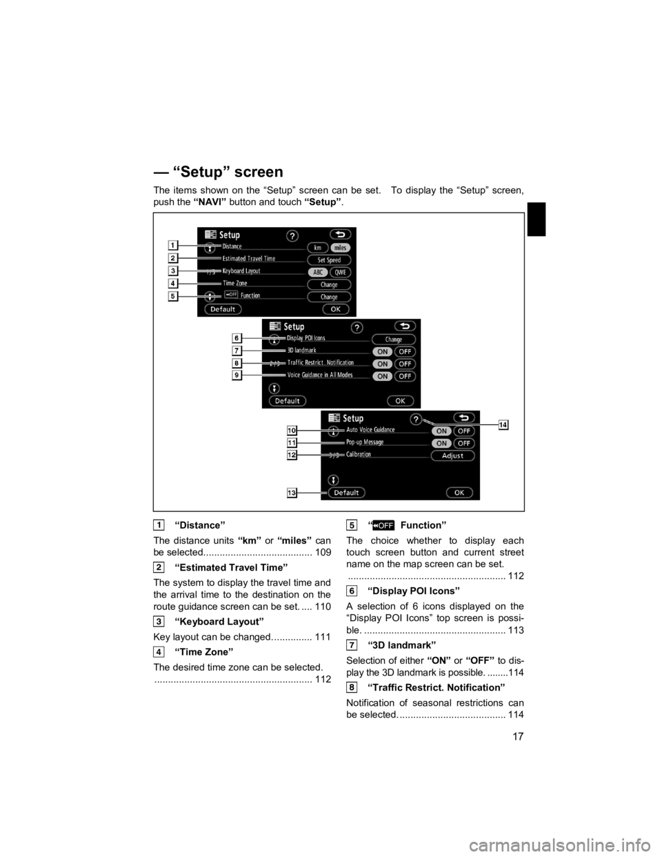 TOYOTA xB 2011  Accessories, Audio & Navigation (in English)  
17 
V573_E 
 
The items shown on the “Setup” screen can be set.    To display the “Setup” screen, 
push the 
“NAVI” button and touch  “Setup”. 
 “Distance” 
The distance units  