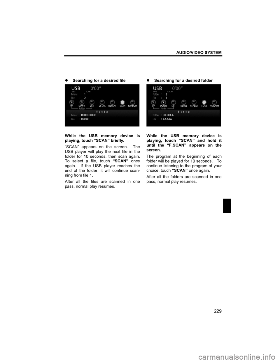 TOYOTA xB 2011  Accessories, Audio & Navigation (in English) AUDIO/VIDEO SYSTEM 
229 
V573_E 
 
�z Searching for a desired file 
 
While the USB memory device is 
playing, touch “SCAN” briefly. 
“SCAN” appears on the screen.  The 
USB player will play t