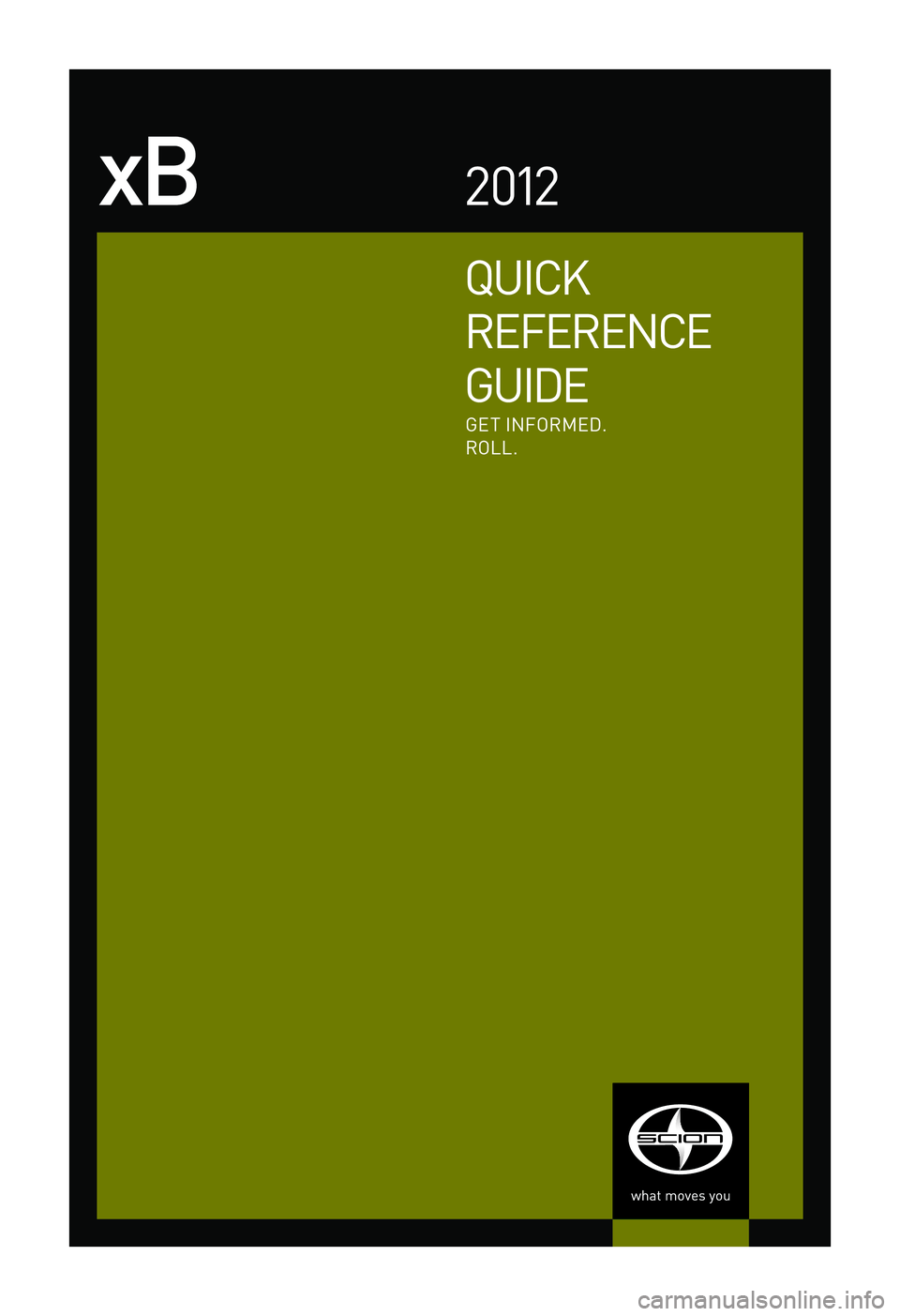 TOYOTA xB 2012  Owners Manual (in English) 00505-QRG12-XB
Quick
RefeRence
G ui De
xB2 012
Get \finfo Rme D.
R o\b\b.
emai\b
w w w.scion.com
	 Contact
-
c h at
w w w.scion.com
	 Have  a Question?
	 Contact
-
phone
1.\f66.70.\b Cion
-
m