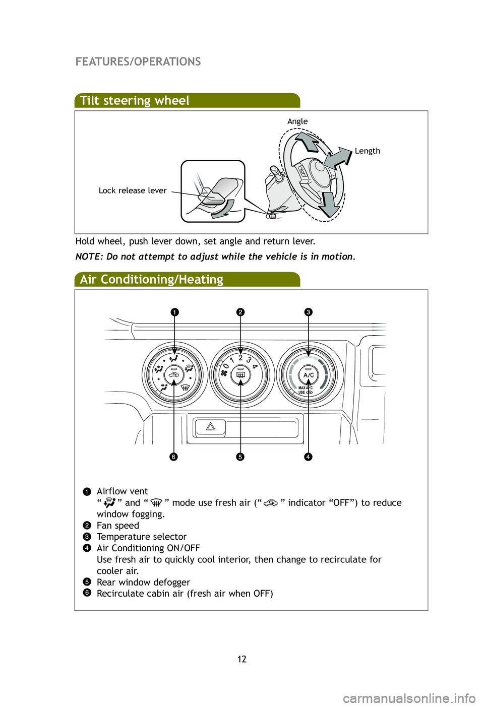 TOYOTA xB 2012   (in English) User Guide 12
FEATURES/OPERATIONS
Air Conditioning/Heating
Airflow vent
“ ” and “ ” mode use fresh air (“ ” indicator “OFF”) to reduce
window fogging.
Fan speed
Temperature selector
Air Condition