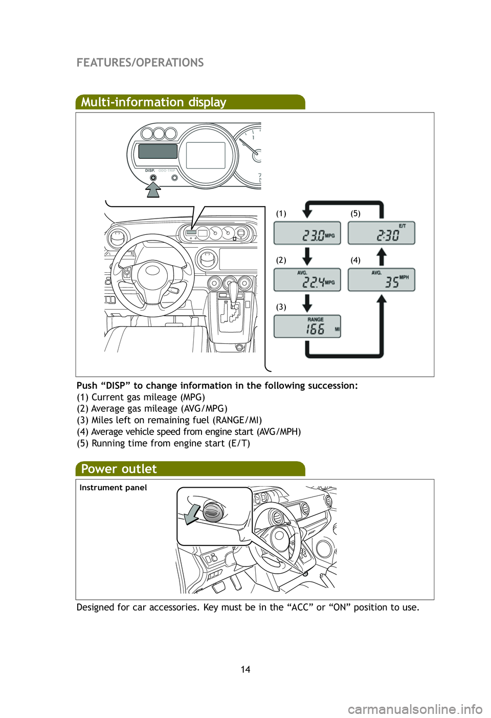 TOYOTA xB 2012   (in English) User Guide 14
FEATURES/OPERATIONS
Multi-information display
Push “DISP” to change information in the following succession:
(1) Current gas mileage (MPG)
(2) Average gas mileage (AVG/MPG)
(3) Miles left on re