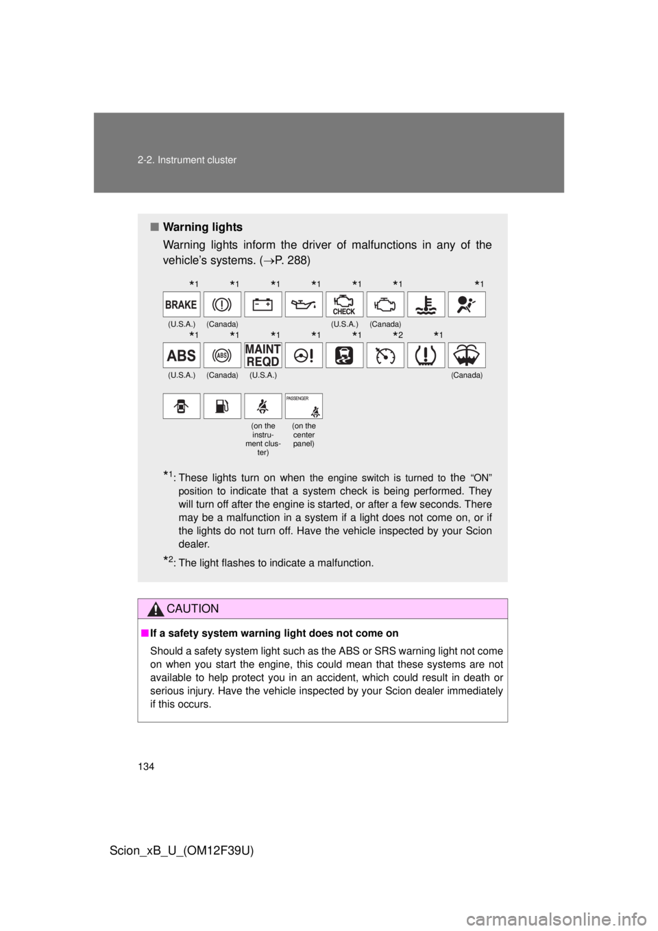 TOYOTA xB 2012  Owners Manual (in English) 134 2-2. Instrument cluster
Scion_xB_U_(OM12F39U)
CAUTION
■If a safety system warning light does not come on
Should a safety system light such as the ABS or SRS warning light not come
on when you st