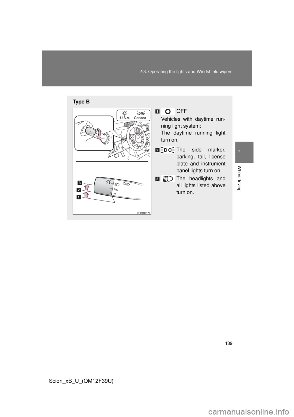 TOYOTA xB 2012  Owners Manual (in English) 139
2-3. Operating the lights and Windshield wipers
2
When driving
Scion_xB_U_(OM12F39U)
Ty p e  B
OFF
Vehicles with daytime run-
ning light system:
The daytime running light
turn on.
The side marker,