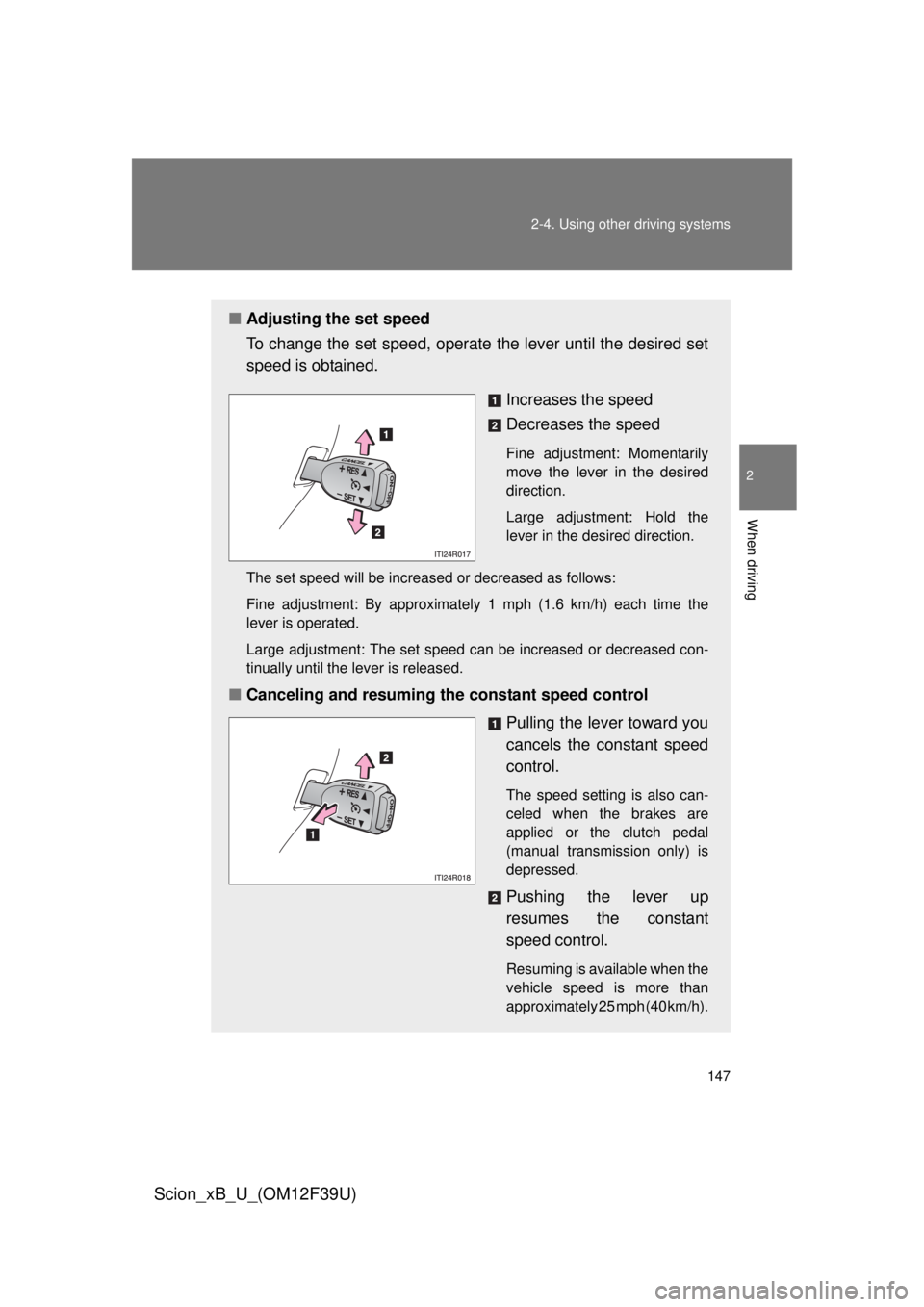 TOYOTA xB 2012  Owners Manual (in English) 147
2-4. Using other 
driving systems
2
When driving
Scion_xB_U_(OM12F39U)
■Adjusting the set speed
To change the set speed, operate  the lever until the desired set
speed is obtained.
Increases the