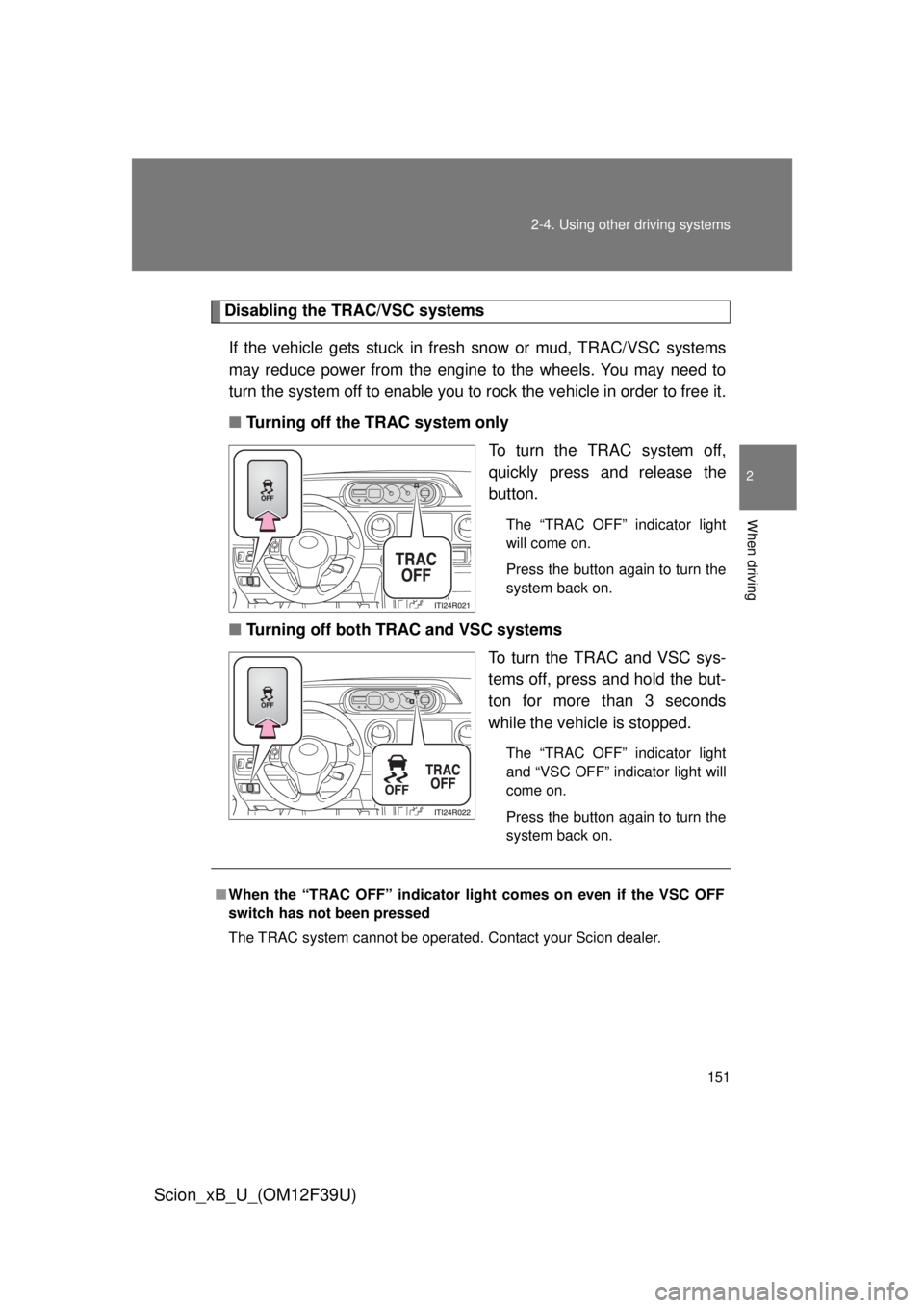TOYOTA xB 2012  Owners Manual (in English) 151
2-4. Using other 
driving systems
2
When driving
Scion_xB_U_(OM12F39U)
Disabling the TRAC/VSC systems
If the vehicle gets stuck in fres h snow or mud, TRAC/VSC systems
may reduce power from the en