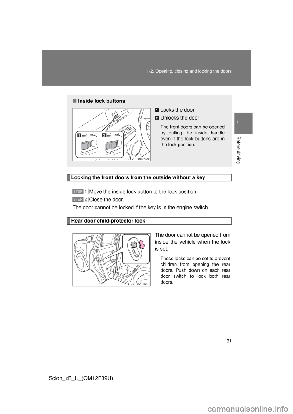 TOYOTA xB 2012   (in English) Owners Guide 31
1-2. Opening, closing and locking the doors
1
Before driving
Scion_xB_U_(OM12F39U)
Locking the front doors from the outside without a key
Move the inside lock button to the lock position.
Close the