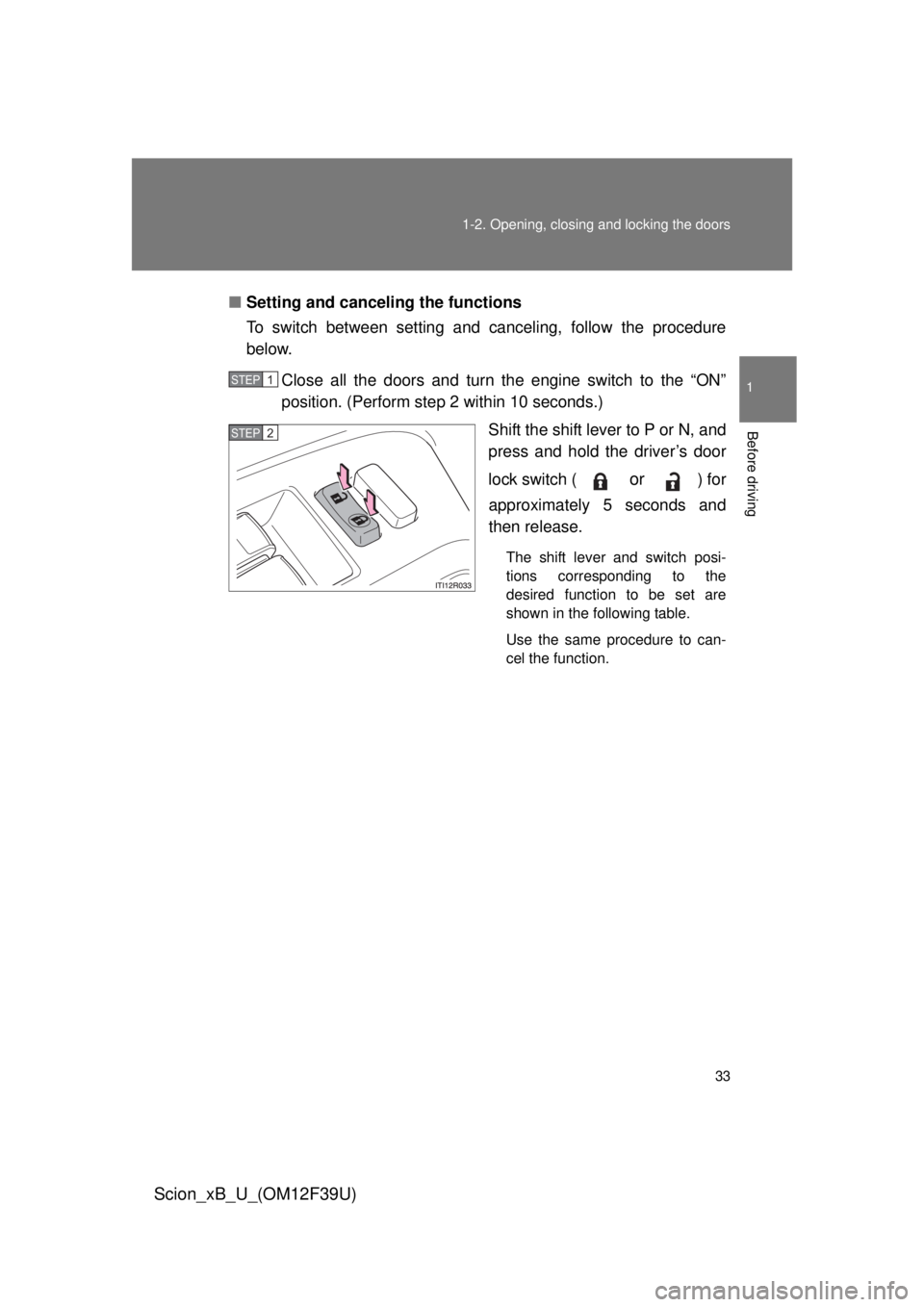 TOYOTA xB 2012   (in English) Owners Guide 33
1-2. Opening, closing and locking the doors
1
Before driving
Scion_xB_U_(OM12F39U)
■
Setting and canceling the functions
To switch between setting and canceling, follow the procedure
below.
Close