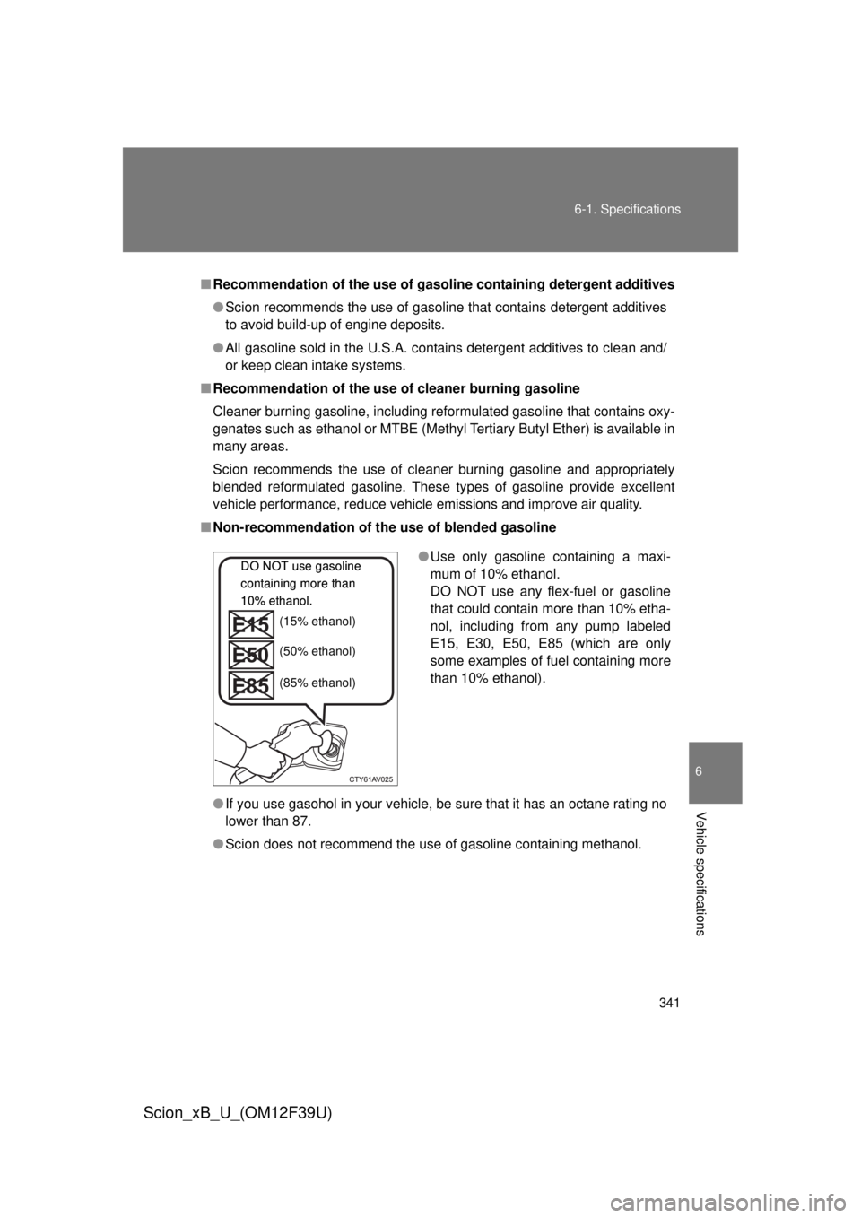 TOYOTA xB 2012 Owners Manual (in English) 341
6-1. Specifications
6
Vehicle specifications
Scion_xB_U_(OM12F39U)
■
Recommendation of the use of gaso line containing detergent additives
● Scion recommends the use of gasoline that contains TOYOTA xB 2012 Owners Manual (in English) 341
6-1. Specifications
6
Vehicle specifications
Scion_xB_U_(OM12F39U)
■
Recommendation of the use of gaso line containing detergent additives
● Scion recommends the use of gasoline that contains