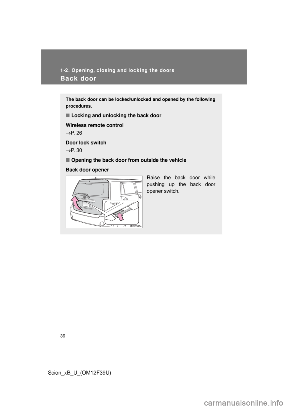 TOYOTA xB 2012   (in English) Owners Guide 36
1-2. Opening, closing and locking the doors
Scion_xB_U_(OM12F39U)
Back door
The back door can be locked/unlocked and opened by the following
procedures.
■ Locking and unlocking the back door
Wire