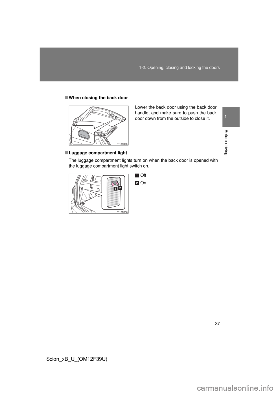 TOYOTA xB 2012   (in English) Owners Guide 37
1-2. Opening, closing and locking the doors
1
Before driving
Scion_xB_U_(OM12F39U)
■
When closing the back door
■ Luggage compartment light
The luggage compartment lights turn on when the back 