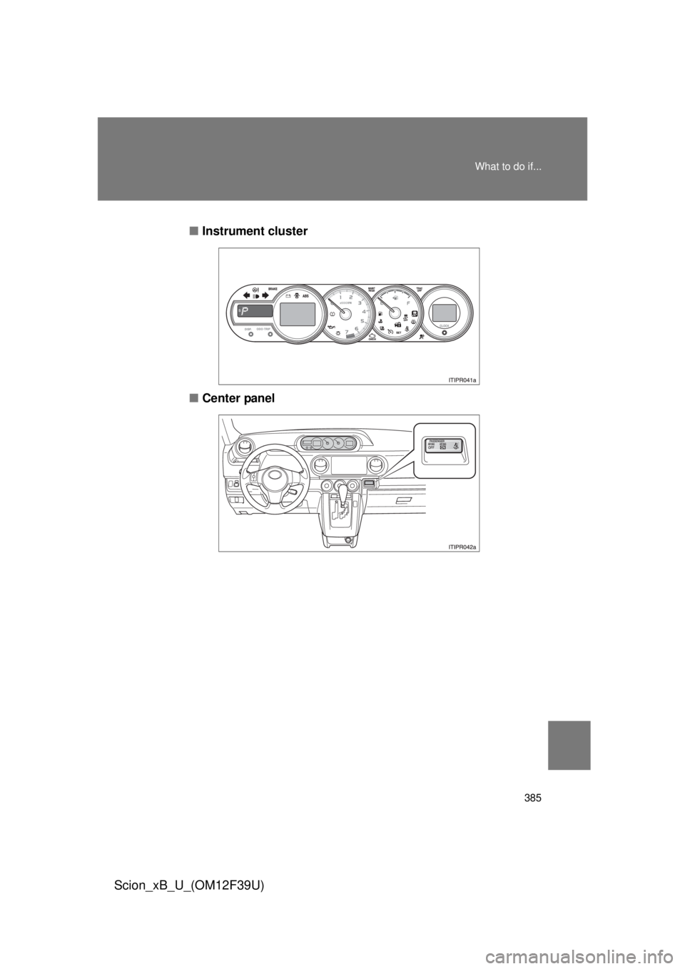 TOYOTA xB 2012 Owners Manual (in English) 385
What to do if...
Scion_xB_U_(OM12F39U)
■
Instrument cluster
■ Center panel TOYOTA xB 2012 Owners Manual (in English) 385
What to do if...
Scion_xB_U_(OM12F39U)
■
Instrument cluster
■ Center panel