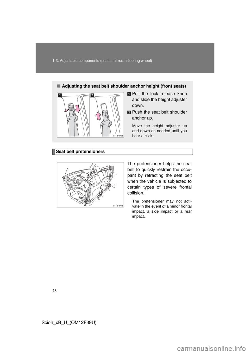 TOYOTA xB 2012 (in English) Service Manual 48 1-3. Adjustable components (seats, mirrors, steering wheel)
Scion_xB_U_(OM12F39U)
Seat belt pretensioners
The pretensioner helps the seat
belt to quickly restrain the occu-
pant by retracting the s TOYOTA xB 2012 (in English) Service Manual 48 1-3. Adjustable components (seats, mirrors, steering wheel)
Scion_xB_U_(OM12F39U)
Seat belt pretensioners
The pretensioner helps the seat
belt to quickly restrain the occu-
pant by retracting the s