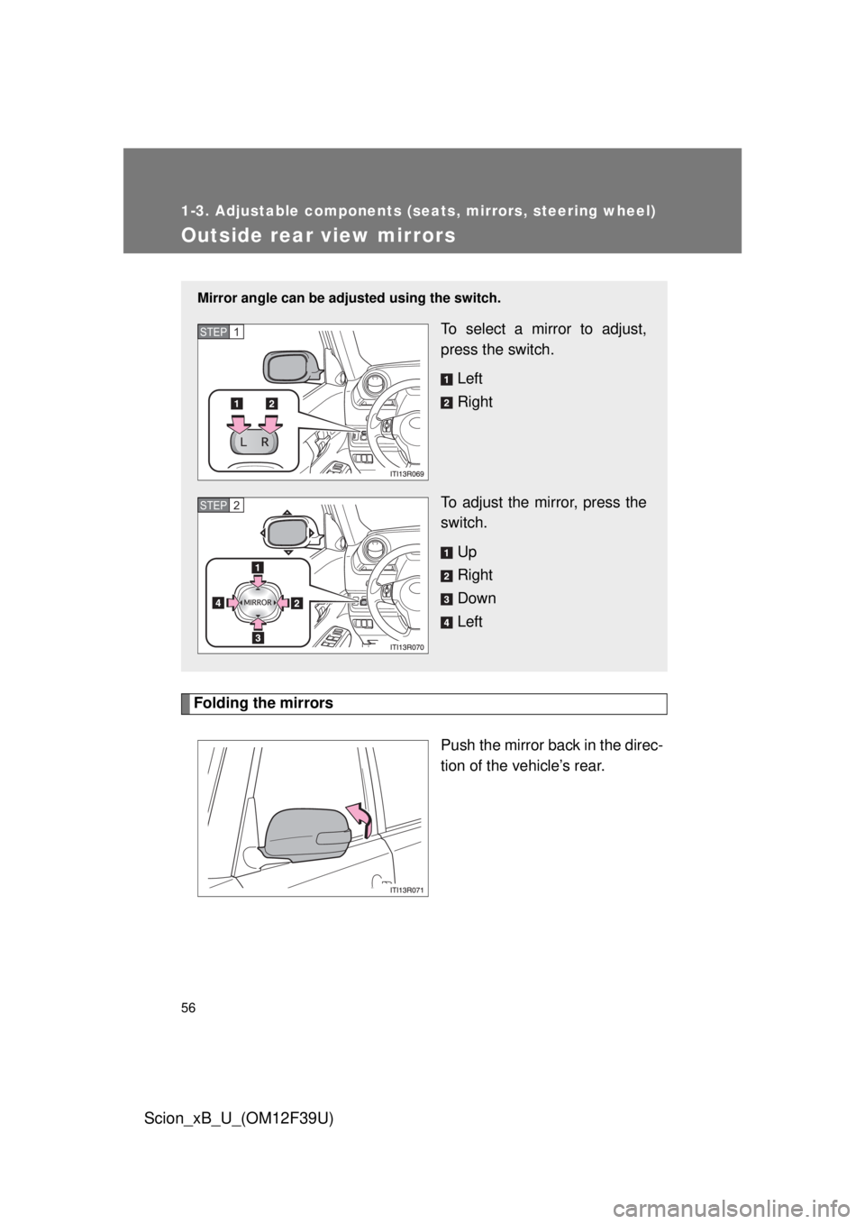 TOYOTA xB 2012 (in English) Workshop Manual 56
1-3. Adjustable components (seats, mirrors, steering wheel)
Scion_xB_U_(OM12F39U)
Outside rear view mirrors
Folding the mirrorsPush the mirror back in the direc-
tion of the vehicle’s rear.
Mirro TOYOTA xB 2012 (in English) Workshop Manual 56
1-3. Adjustable components (seats, mirrors, steering wheel)
Scion_xB_U_(OM12F39U)
Outside rear view mirrors
Folding the mirrorsPush the mirror back in the direc-
tion of the vehicle’s rear.
Mirro