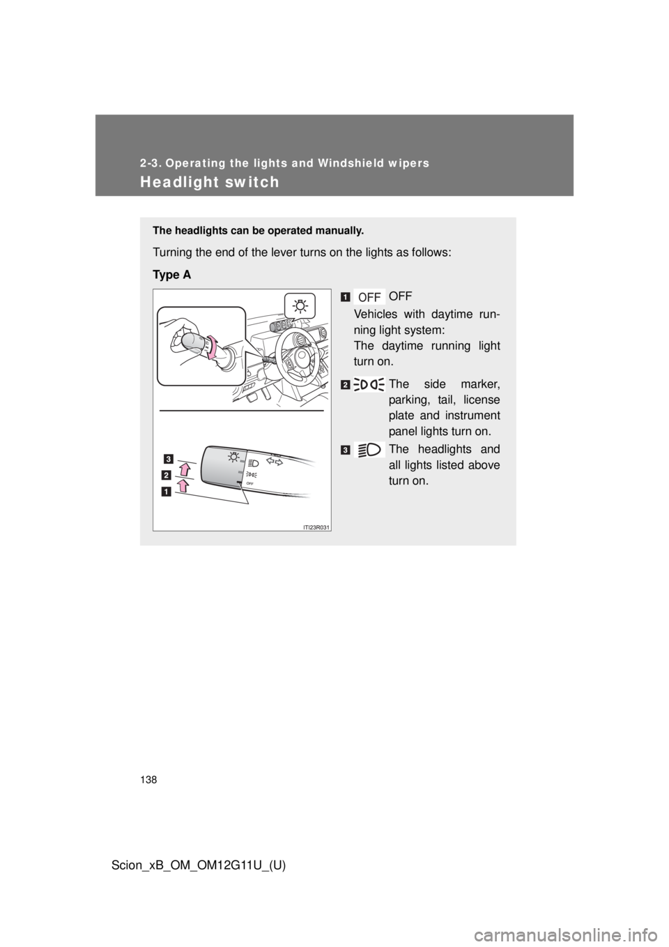 TOYOTA xB 2012  Owners Manual (in English) 138
Scion_xB_OM_OM12G11U_(U)
2-3. Operating the lights and Windshield wipers
Headlight switch
The headlights can be operated manually.
Turning the end of the lever turns on the lights as follows:
Ty p